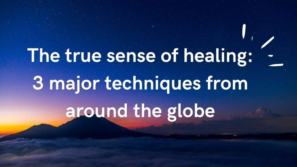 3 Major Healing Techniques From Around The Globe
