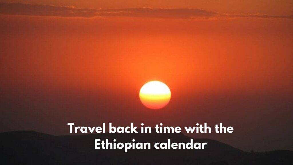 Travel back in time with the Ethiopian calendar Nerdyinfo
