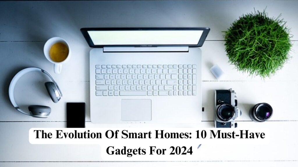 The Evolution Of Smart Homes 10 Must Have Gadgets For 2024 Nerdyinfo   The Evolution Of Smart Homes 10 Must Have Gadgets For 2024 1 1024x576 