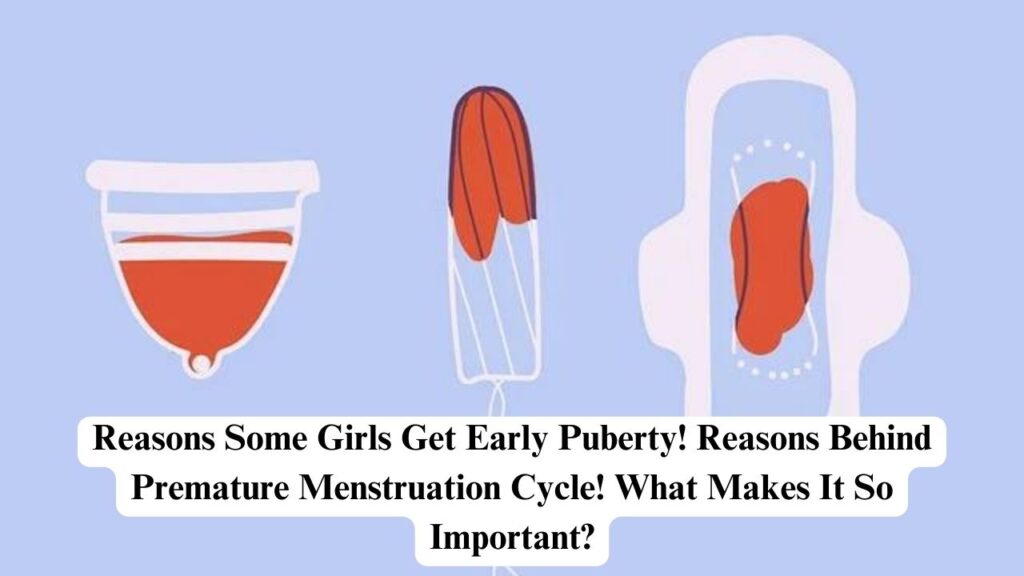 Reasons Some Girls Get Early Puberty! Reasons Behind Premature ...