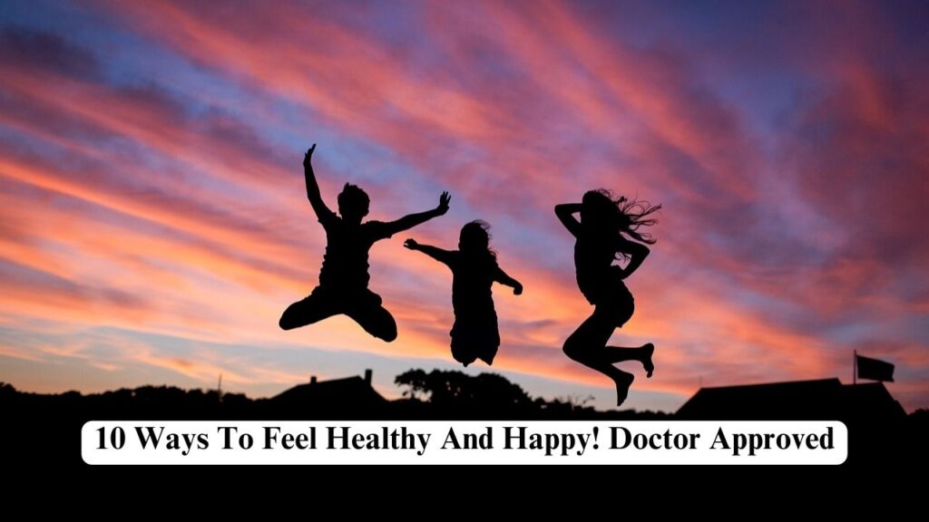 10 Ways To Feel Healthy And Happy! Doctor Approved - Nerdyinfo